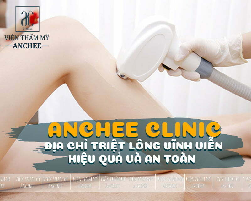 Viện thẩm mỹ Anchee Clinic - Địa chỉ triệt lông vĩnh viễn hiệu quả và an toàn